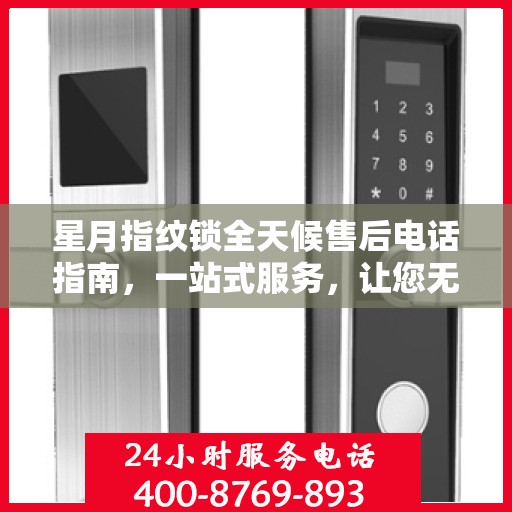 星月指纹锁全天候售后电话指南，一站式服务，让您无忧解疑！