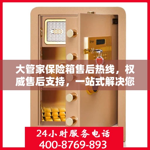 大管家保险箱售后热线，权威售后支持，一站式解决您的需求