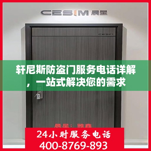 轩尼斯防盗门服务电话详解，一站式解决您的需求