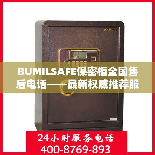 BUMILSAFE保密柜全国售后电话——最新权威推荐服务热线
