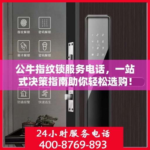 公牛指纹锁服务电话，一站式决策指南助你轻松选购！