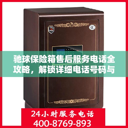 驰球保险箱售后服务电话全攻略，解锁详细电话号码与全面服务内容