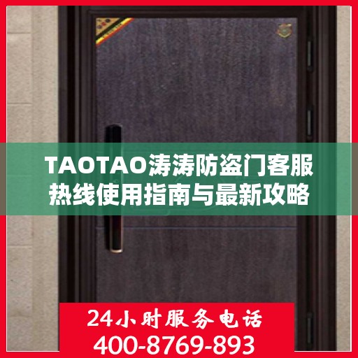 TAOTAO涛涛防盗门客服热线使用指南与最新攻略