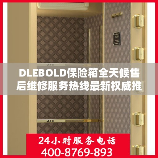 DLEBOLD保险箱全天候售后维修服务热线最新权威推荐指南
