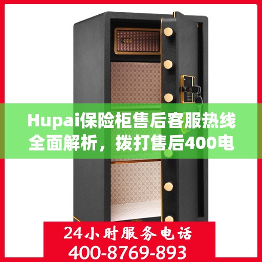 Hupai保险柜售后客服热线全面解析，拨打售后400电话的详细指南
