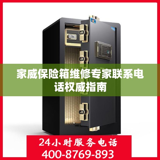 家威保险箱维修专家联系电话权威指南