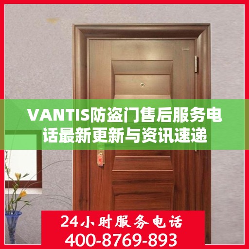 VANTIS防盗门售后服务电话最新更新与资讯速递