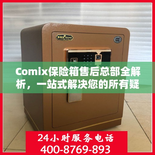 Comix保险箱售后总部全解析，一站式解决您的所有疑问