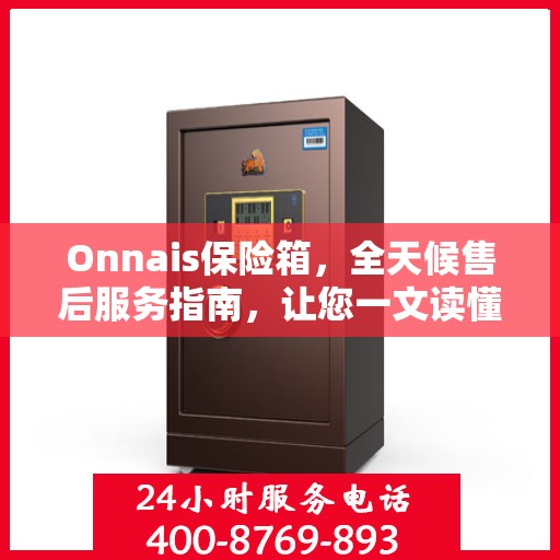 Onnais保险箱，全天候售后服务指南，让您一文读懂无忧售后体验