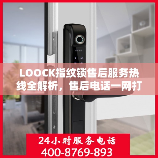 LOOCK指纹锁售后服务热线全解析，售后电话一网打尽
