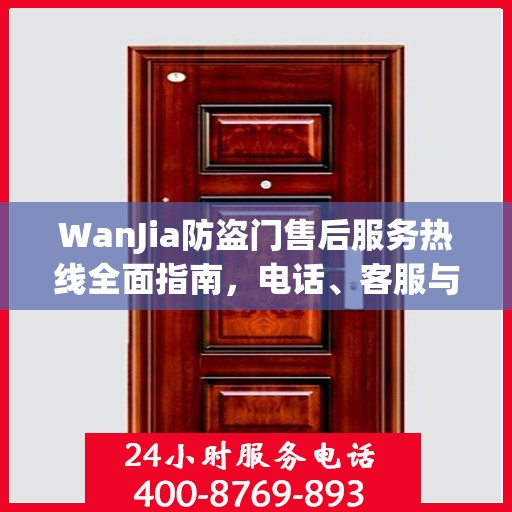 WanJia防盗门售后服务热线全面指南，电话、客服与售后攻略