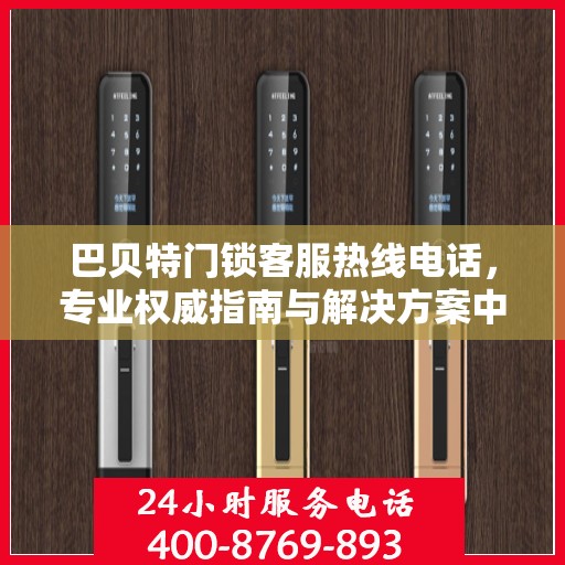 巴贝特门锁客服热线电话，专业权威指南与解决方案中心