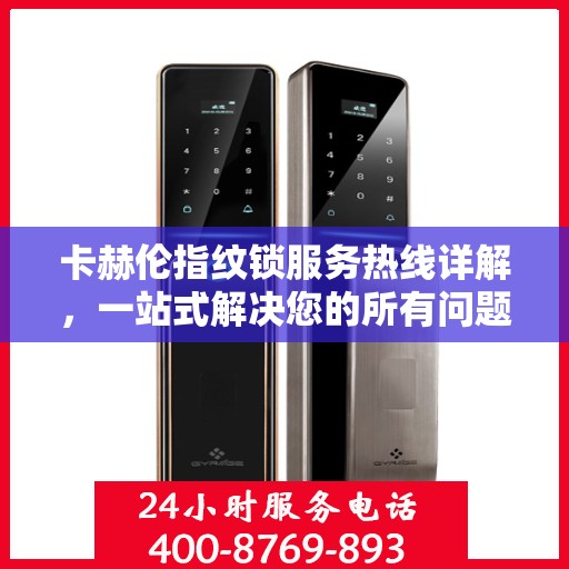 卡赫伦指纹锁服务热线详解，一站式解决您的所有问题