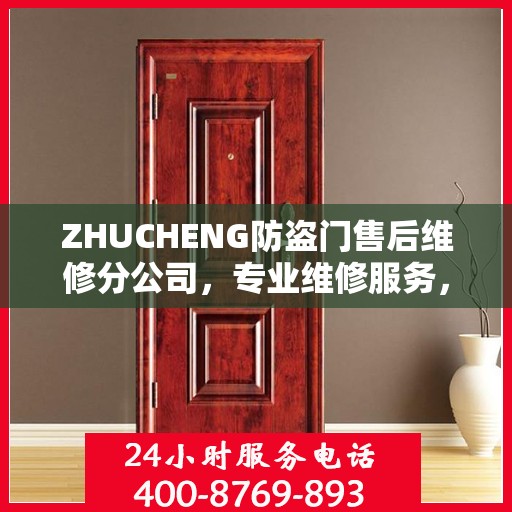 ZHUCHENG防盗门售后维修分公司，专业维修服务，权威推荐之选