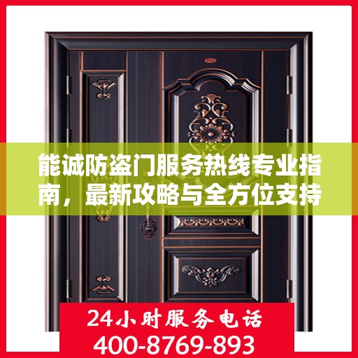 能诚防盗门服务热线专业指南，最新攻略与全方位支持