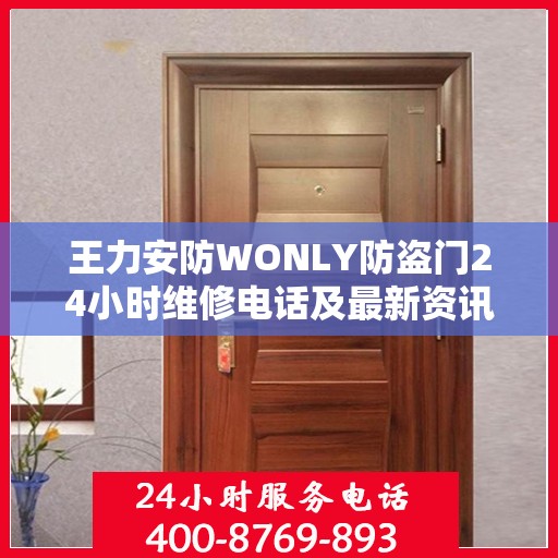 王力安防WONLY防盗门24小时维修电话及最新资讯关注