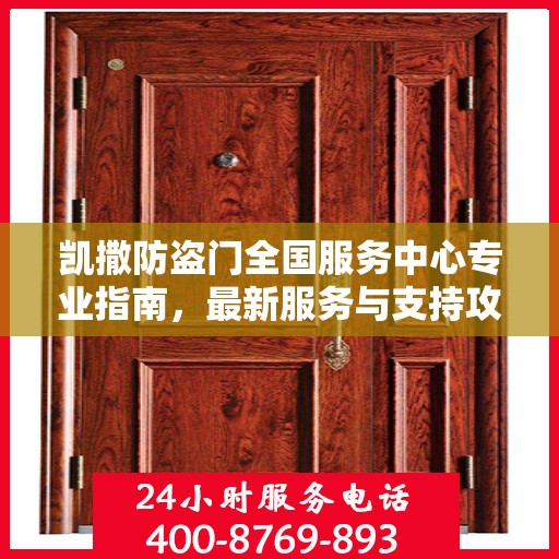 凯撒防盗门全国服务中心专业指南，最新服务与支持攻略