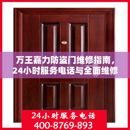 万王嘉力防盗门维修指南，24小时服务电话与全面维修攻略