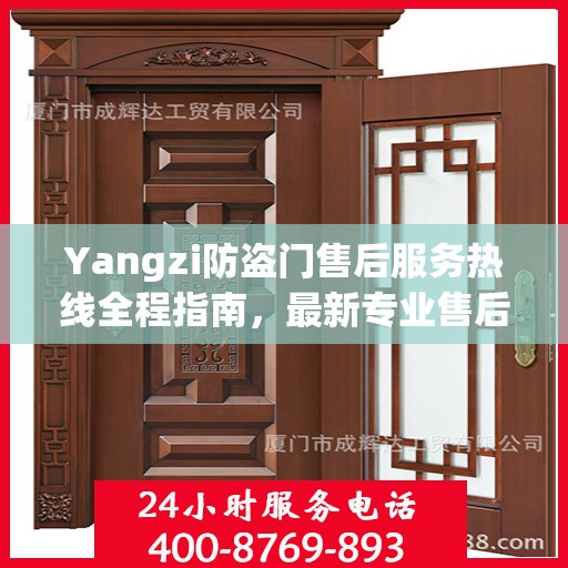 Yangzi防盗门售后服务热线全程指南，最新专业售后支持攻略
