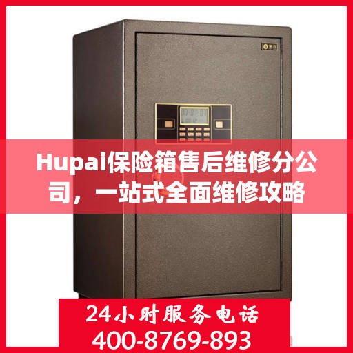 Hupai保险箱售后维修分公司，一站式全面维修攻略