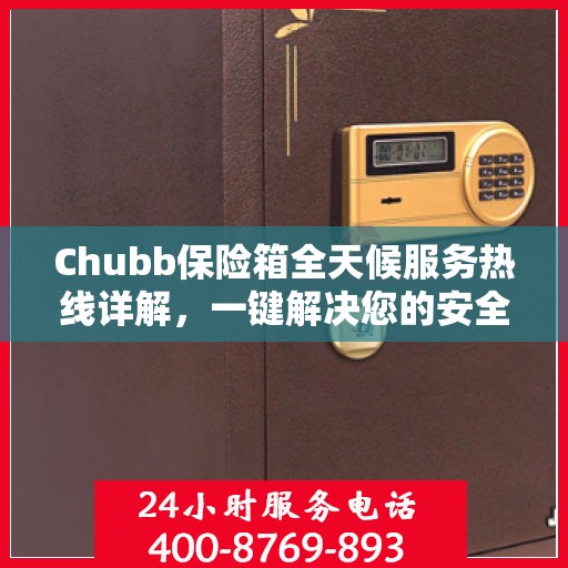 Chubb保险箱全天候服务热线详解，一键解决您的安全需求