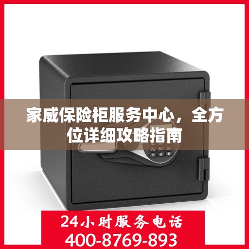 家威保险柜服务中心，全方位详细攻略指南