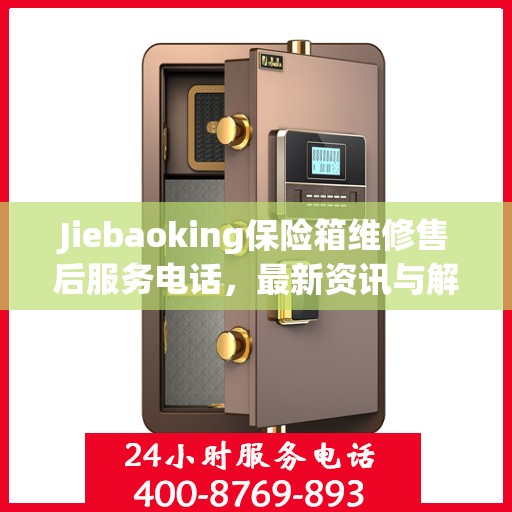 Jiebaoking保险箱维修售后服务电话，最新资讯与解决方案