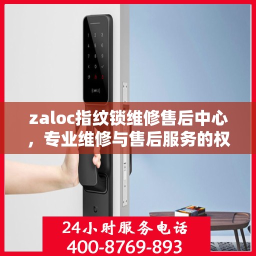 zaloc指纹锁维修售后中心，专业维修与售后服务的权威指南