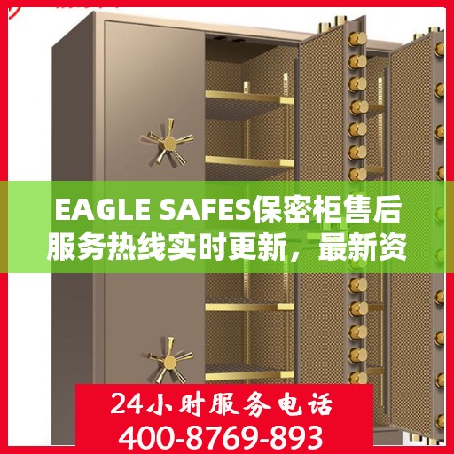 EAGLE SAFES保密柜售后服务热线实时更新，最新资讯速递