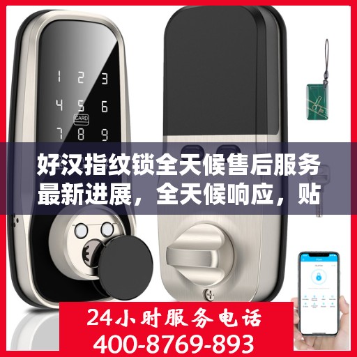 好汉指纹锁全天候售后服务最新进展，全天候响应，贴心服务升级