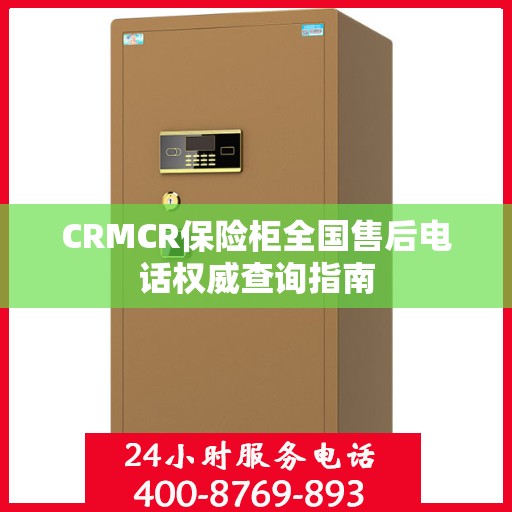 CRMCR保险柜全国售后电话权威查询指南