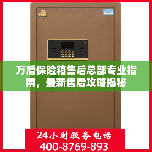 万盾保险箱售后总部专业指南，最新售后攻略揭秘
