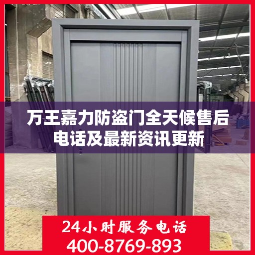 万王嘉力防盗门全天候售后电话及最新资讯更新