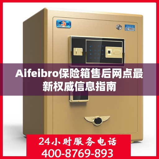 Aifeibro保险箱售后网点最新权威信息指南