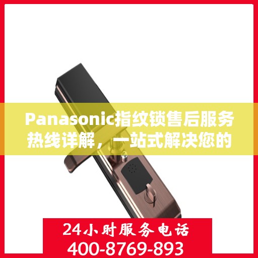 Panasonic指纹锁售后服务热线详解，一站式解决您的所有疑问
