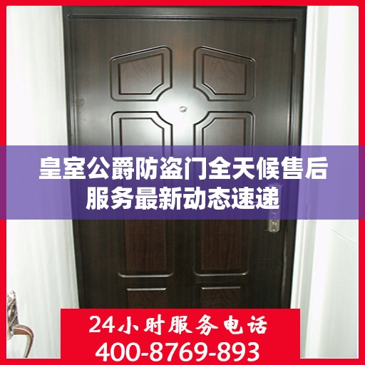 皇室公爵防盗门全天候售后服务最新动态速递