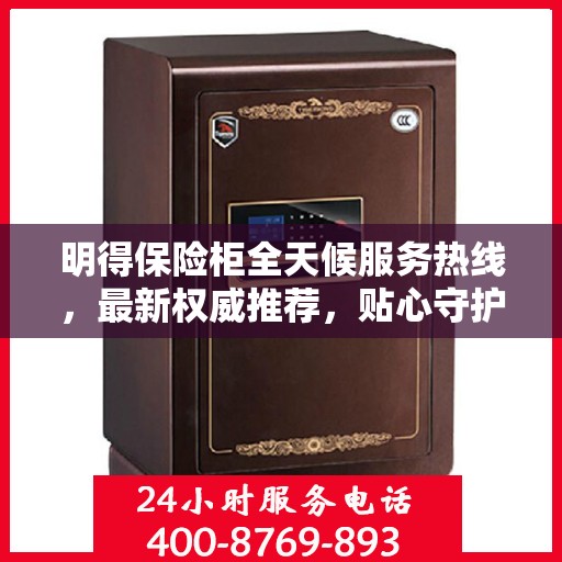 明得保险柜全天候服务热线，最新权威推荐，贴心守护您的安全
