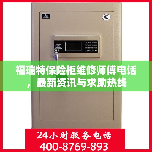 福瑞特保险柜维修师傅电话，最新资讯与求助热线