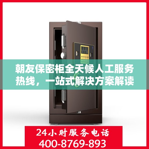 朝友保密柜全天候人工服务热线，一站式解决方案解读