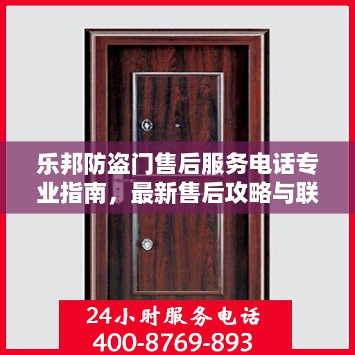 乐邦防盗门售后服务电话专业指南，最新售后攻略与联系方式