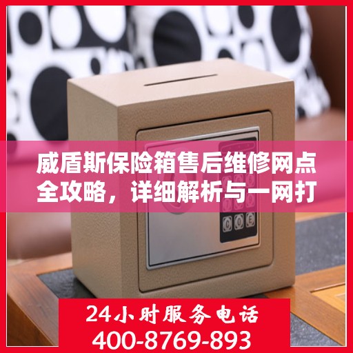 威盾斯保险箱售后维修网点全攻略，详细解析与一网打尽