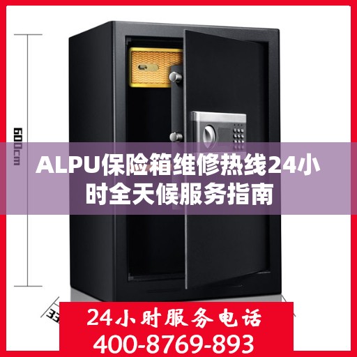 ALPU保险箱维修热线24小时全天候服务指南
