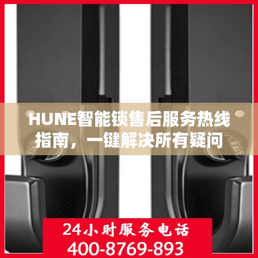 HUNE智能锁售后服务热线指南，一键解决所有疑问