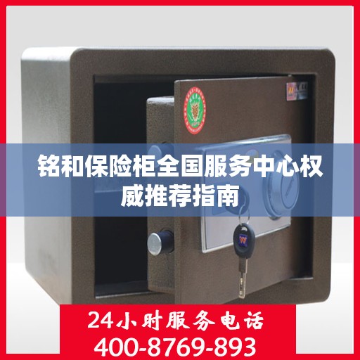铭和保险柜全国服务中心权威推荐指南