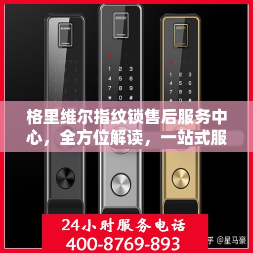 格里维尔指纹锁售后服务中心，全方位解读，一站式服务体验