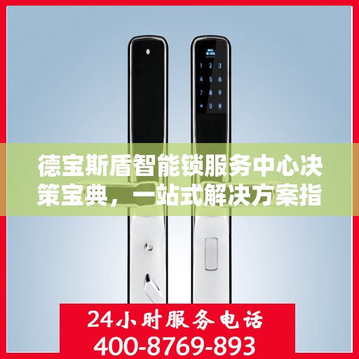 德宝斯盾智能锁服务中心决策宝典，一站式解决方案指南