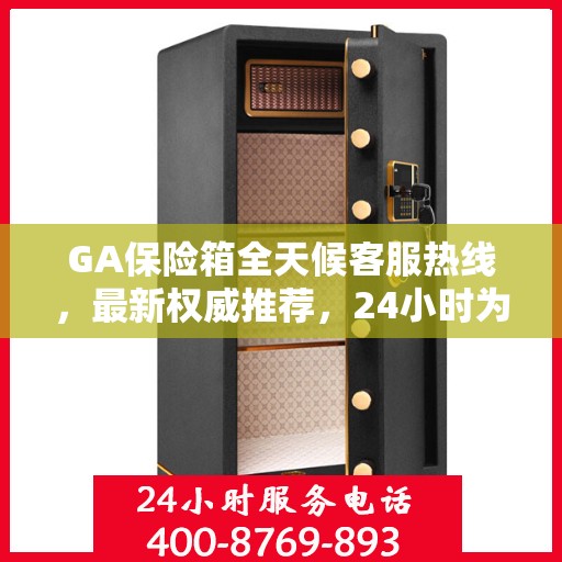 GA保险箱全天候客服热线，最新权威推荐，24小时为您服务