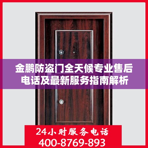 金鹏防盗门全天候专业售后电话及最新服务指南解析
