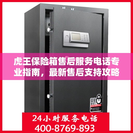 虎王保险箱售后服务电话专业指南，最新售后支持攻略