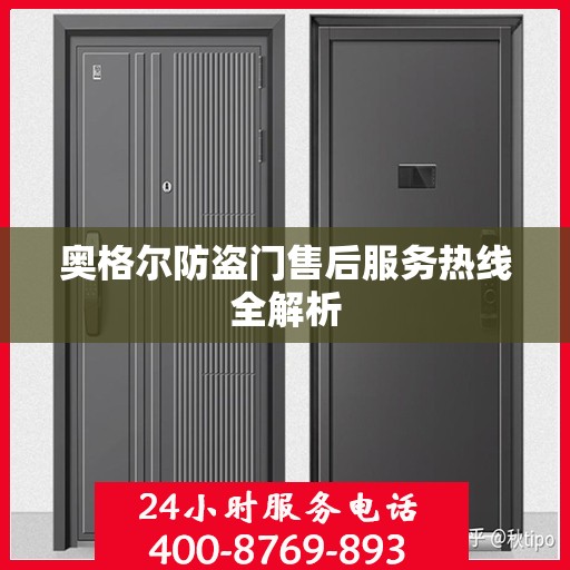 奥格尔防盗门售后服务热线全解析